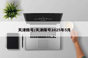 天津限号/天津限号2025年5月