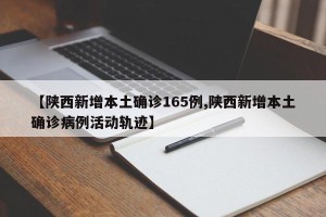 【陕西新增本土确诊165例,陕西新增本土确诊病例活动轨迹】