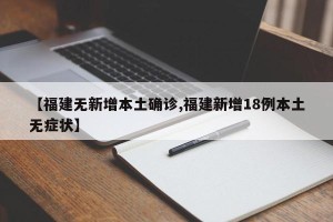 【福建无新增本土确诊,福建新增18例本土无症状】