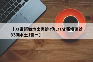 【31省新增本土确诊3例,31省新增确诊33例本土1例一】