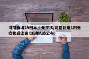 河南新增29例本土无症状/河南新增1例无症状感染者!活动轨迹公布!