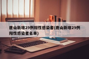 唐山新增29例阳性感染者(唐山新增29例阳性感染者名单)