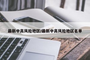 最新中高风险地区/最新中高风险地区名单
