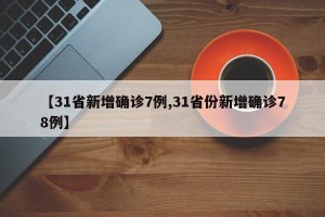 【31省新增确诊7例,31省份新增确诊78例】
