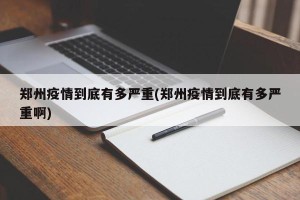 郑州疫情到底有多严重(郑州疫情到底有多严重啊)