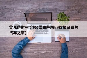 雷克萨斯es价格(雷克萨斯ES价格及图片汽车之家)