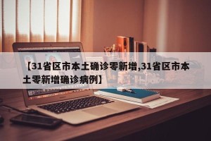 【31省区市本土确诊零新增,31省区市本土零新增确诊病例】