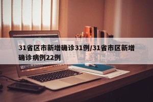 31省区市新增确诊31例/31省市区新增确诊病例22例
