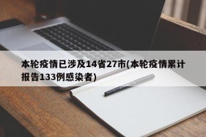 本轮疫情已涉及14省27市(本轮疫情累计报告133例感染者)