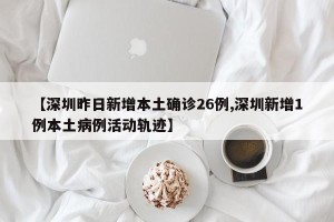 【深圳昨日新增本土确诊26例,深圳新增1例本土病例活动轨迹】