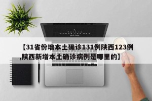【31省份增本土确诊131例陕西123例,陕西新增本土确诊病例是哪里的】