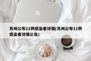 苏州公布11例感染者详情(苏州公布11例感染者详情公告)