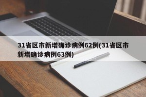 31省区市新增确诊病例62例(31省区市新增确诊病例63例)