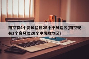 南京有4个高风险区25个中风险区(南京现有1个高风险20个中风险地区)