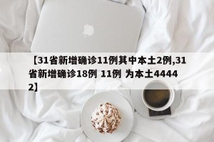【31省新增确诊11例其中本土2例,31省新增确诊18例 11例 为本土44442】