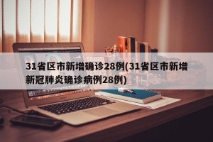 31省区市新增确诊28例(31省区市新增新冠肺炎确诊病例28例)