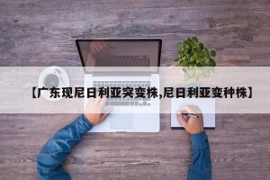 【广东现尼日利亚突变株,尼日利亚变种株】