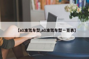 【a1准驾车型,a1准驾车型一览表】