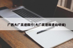 广西大广高速限行(大广高速限速段明细)