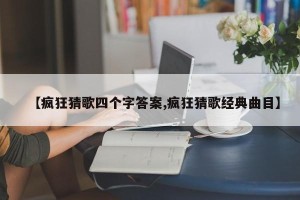 【疯狂猜歌四个字答案,疯狂猜歌经典曲目】