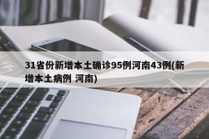 31省份新增本土确诊95例河南43例(新增本土病例 河南)