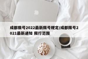 成都限号2022最新限号规定/成都限号2021最新通知 限行范围