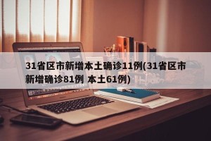 31省区市新增本土确诊11例(31省区市新增确诊81例 本土61例)