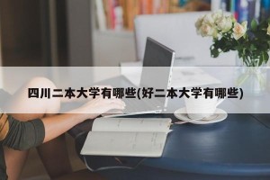 四川二本大学有哪些(好二本大学有哪些)