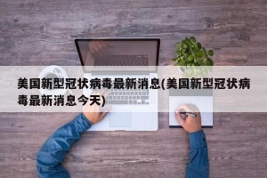 美国新型冠状病毒最新消息(美国新型冠状病毒最新消息今天)
