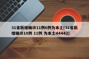31省新增确诊11例6例为本土(31省新增确诊18例 11例 为本土44442)