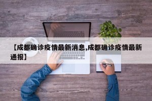 【成都确诊疫情最新消息,成都确诊疫情最新通报】