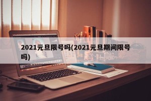 2021元旦限号吗(2021元旦期间限号吗)