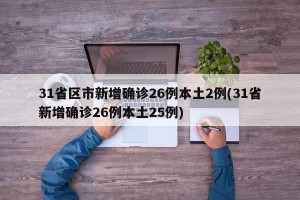 31省区市新增确诊26例本土2例(31省新增确诊26例本土25例)