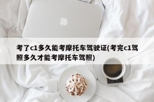 考了c1多久能考摩托车驾驶证(考完c1驾照多久才能考摩托车驾照)