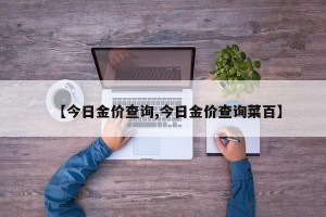 【今日金价查询,今日金价查询菜百】