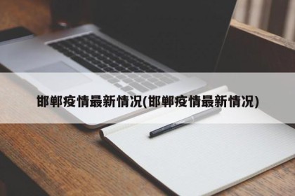 邯郸疫情最新情况(邯郸疫情最新情况)
