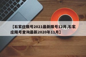 【石家庄限号2021最新限号12月,石家庄限号查询最新2020年11月】