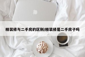 精装修与二手房的区别/精装修是二手房子吗