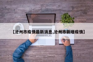 【沧州市疫情最新消息,沧州市新增疫情】