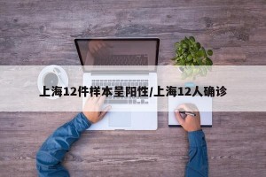 上海12件样本呈阳性/上海12人确诊