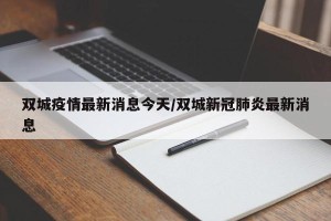 双城疫情最新消息今天/双城新冠肺炎最新消息