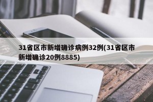 31省区市新增确诊病例32例(31省区市新增确诊20例8885)