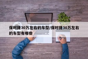 保时捷30万左右的车型/保时捷30万左右的车型有哪些