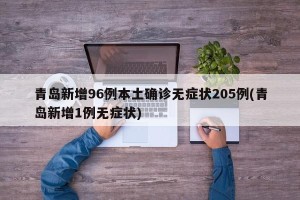 青岛新增96例本土确诊无症状205例(青岛新增1例无症状)
