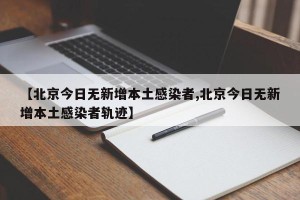 【北京今日无新增本土感染者,北京今日无新增本土感染者轨迹】
