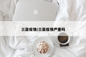 三亚疫情/三亚疫情严重吗