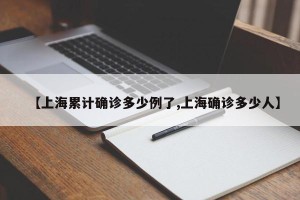 【上海累计确诊多少例了,上海确诊多少人】