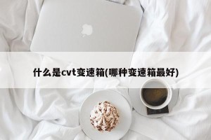 什么是cvt变速箱(哪种变速箱最好)