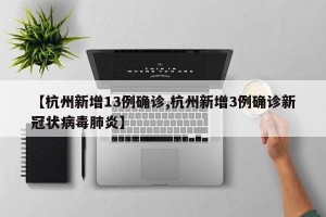 【杭州新增13例确诊,杭州新增3例确诊新冠状病毒肺炎】
