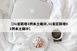【31省新增1例本土确诊,31省区新增61例本土确诊】